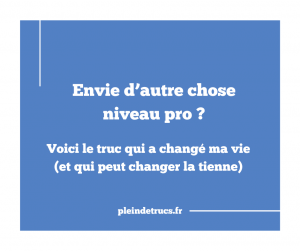 Envie d’autre chose professionnellement ? Voici le truc qui a changé ma vie (et qui peut changer la tienne)